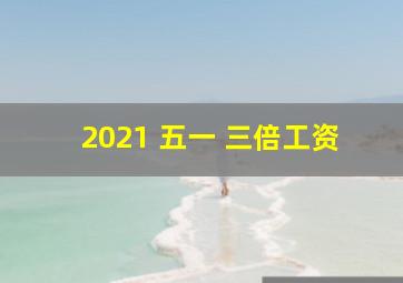 2021 五一 三倍工资